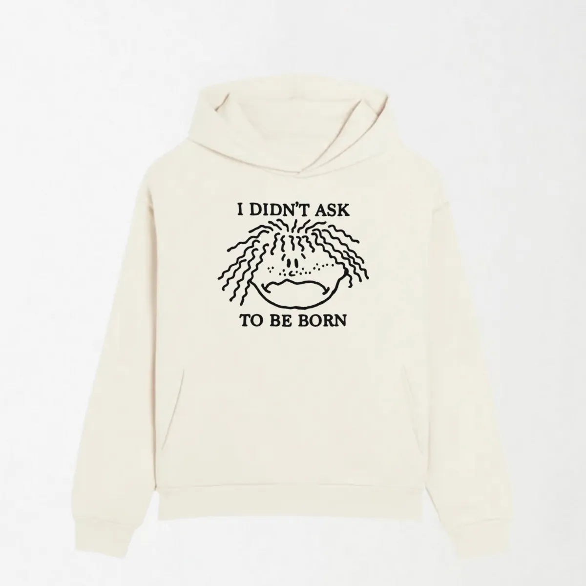 I Didn't Ask To Be Born - Graphic Hoodie