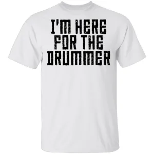 I'm Here For The Drummer T-Shirt