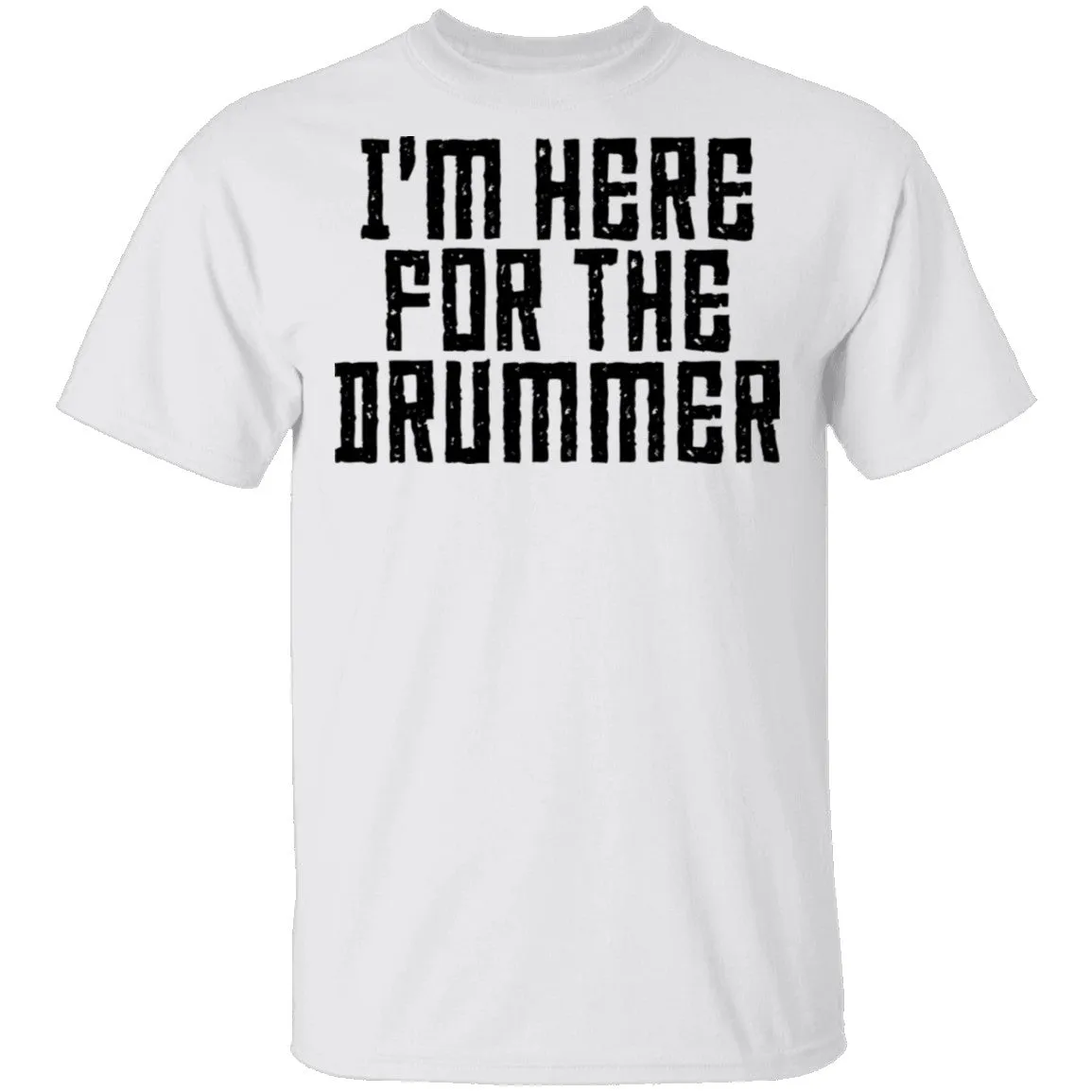 I'm Here For The Drummer T-Shirt