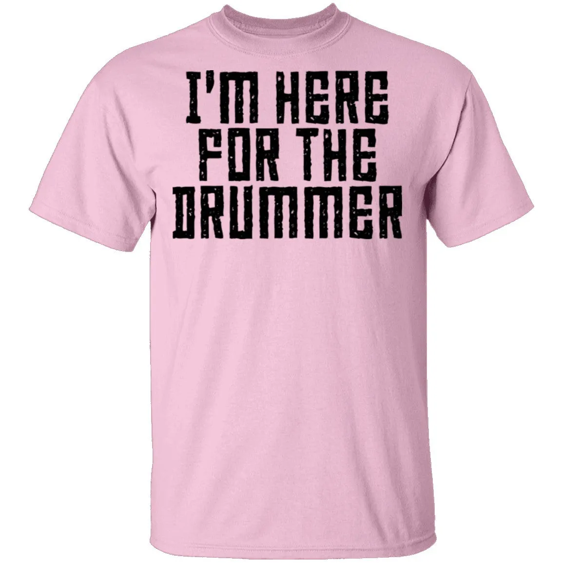 I'm Here For The Drummer T-Shirt