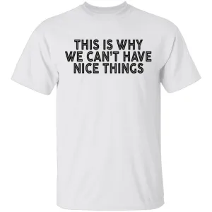 This Is Why We Can't Have Nice Things T-Shirt