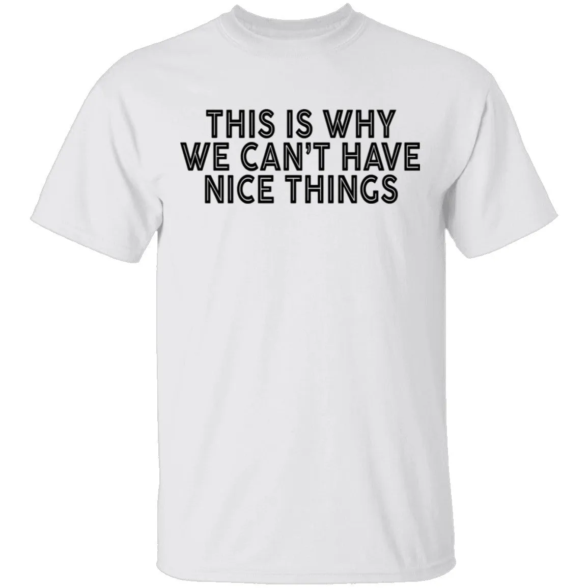 This Is Why We Can't Have Nice Things T-Shirt